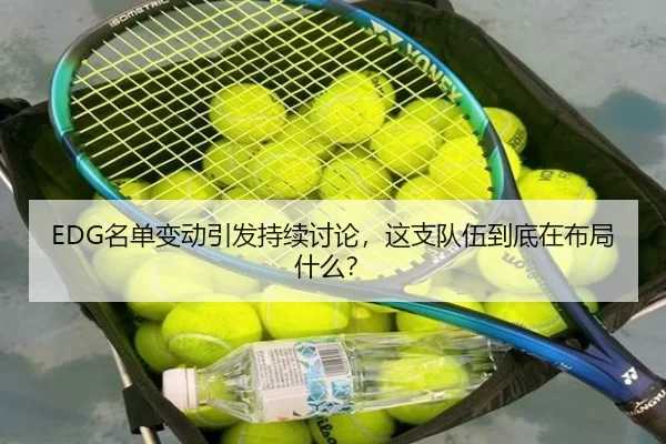 EDG名单变动引发持续讨论，这支队伍到底在布局什么？